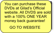 You can purchase these DVDs at Gilad�s Official  website. All DVDS are sold with a 100% ONE YEAR money back guarantee!  GO TO WEBSITE